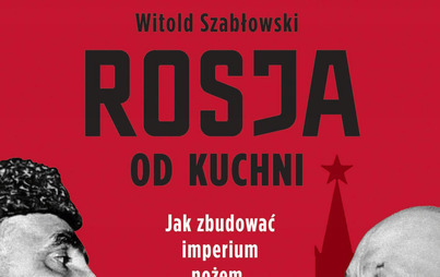 Zdjęcie do Recenzja książki &quot;Rosja od kuchni. Jak zbudować imperium chochlą, nożem i widelcem&quot; Witolda Szabłowskiego 