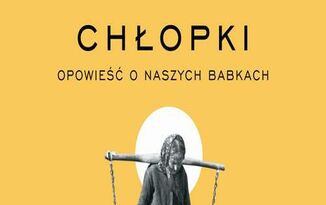 Zdjęcie do Recenzja książki &quot;Chłopki. Opowieść o naszych babkach&quot; Joanny Kuciel-Frydryszak 