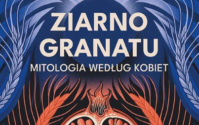 Zdjęcie do Recenzje książki &quot;Ziarno granatu. Mitologia według kobiet&quot;