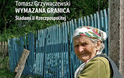 Zdjęcie do Recenzja książki &quot;Wymazana granica. Śladami II Rzeczpospolitej&quot; Tomasza Grzywaczewskiego 