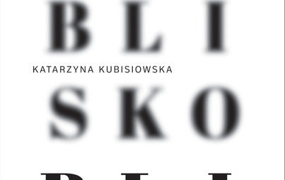 Zdjęcie do Recenzja książki &quot;Blisko bliżej. Rozmowy o tym, co najważniejsze&quot; Katarzyny Kubisiowskiej 